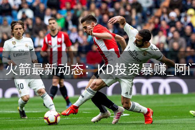 火箭最新动态：KD投资暴赚 阿门跳力称霸2K